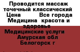 Проводится массаж точечный классический › Цена ­ 250 - Все города Медицина, красота и здоровье » Медицинские услуги   . Амурская обл.,Белогорск г.